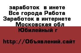  заработок  в инете - Все города Работа » Заработок в интернете   . Московская обл.,Юбилейный г.
